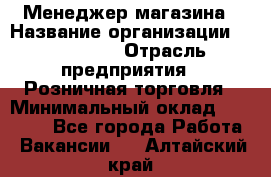 Менеджер магазина › Название организации ­ Diva LLC › Отрасль предприятия ­ Розничная торговля › Минимальный оклад ­ 50 000 - Все города Работа » Вакансии   . Алтайский край